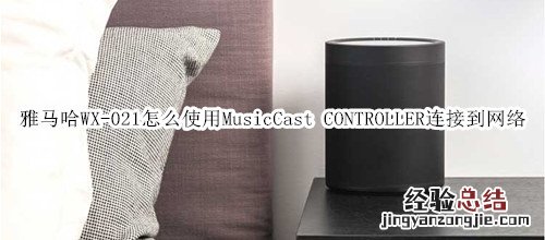 雅马哈WX-021回音壁音箱怎么使用MusicCast CONTROLLER连接到网络