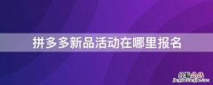 拼多多新品活动在哪里报名 拼多多活动报名入口