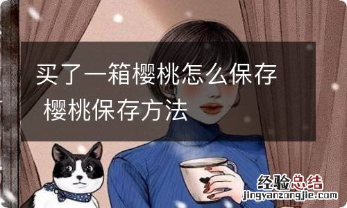 买了一箱樱桃怎么保存 樱桃保存方法