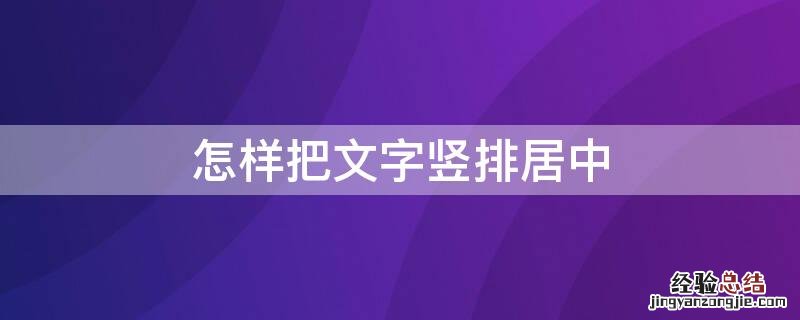 怎么把竖排的文字居中 怎样把文字竖排居中