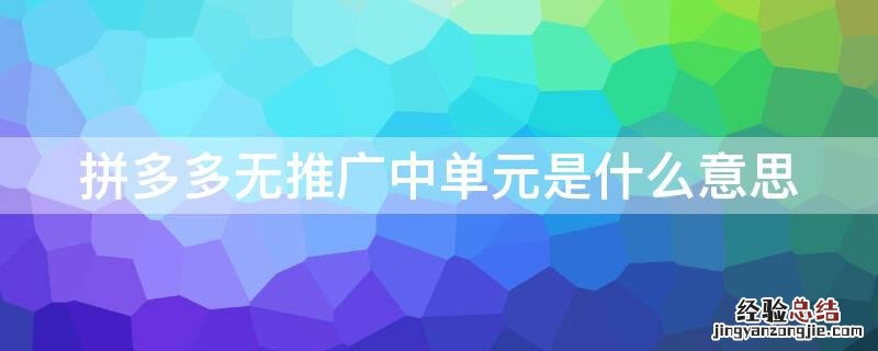 拼多多无推广中单元是什么意思怎么解决 拼多多无推广中单元是什么意思