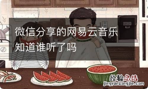 微信分享的网易云音乐知道谁听了吗