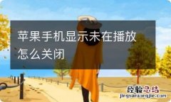 苹果手机显示未在播放怎么关闭