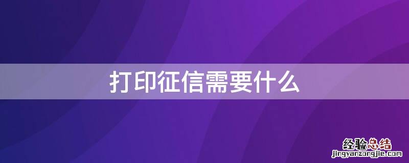 打印征信需要什么 去柜台打印征信需要什么