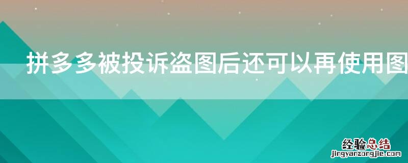 拼多多被投诉盗图后还可以再使用图片吗