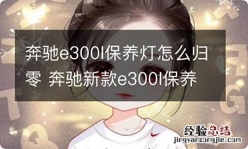 奔驰e300l保养灯怎么归零 奔驰新款e300l保养灯怎么归零