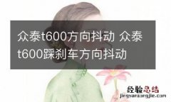 众泰t600方向抖动 众泰t600踩刹车方向抖动