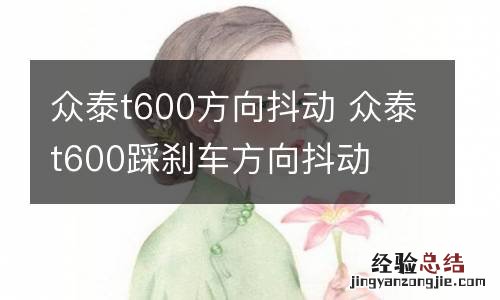 众泰t600方向抖动 众泰t600踩刹车方向抖动