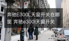 奔驰E300L天窗开关在哪里 奔驰e300l天窗开关在哪里指示图