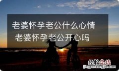 老婆怀孕老公什么心情 老婆怀孕老公开心吗