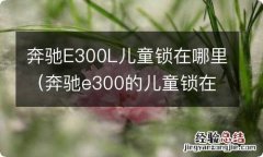 奔驰e300的儿童锁在哪里 奔驰E300L儿童锁在哪里