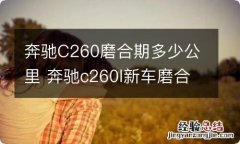 奔驰C260磨合期多少公里 奔驰c260l新车磨合期注意事项