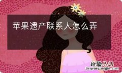 苹果遗产联系人怎么弄