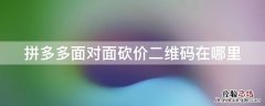 拼多多面对面砍价二维码在哪里 拼多多面对面砍价二维码在哪里设置