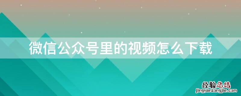 微信公众号里的视频怎么下载? 微信公众号里的视频怎么下载