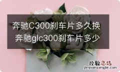 奔驰C300刹车片多久换 奔驰glc300刹车片多少公里更换