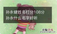 孙永健姓名打分108分 孙永什么名字好听