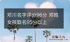 邓川名字评分96分 邓姓女孩取名95分以上