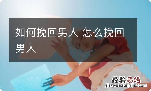 如何挽回男人 怎么挽回男人