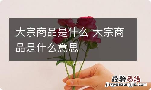 大宗商品是什么 大宗商品是什么意思