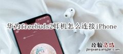 华为freebuds2耳机怎么连接iPhone