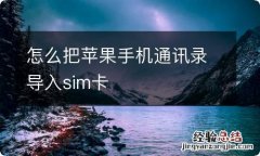 怎么把苹果手机通讯录导入sim卡