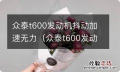 众泰t600发动机抖动但是提速正常 众泰t600发动机抖动加速无力