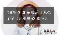 奔驰车e260蓝牙连接教程 奔驰E260L车载蓝牙怎么连接