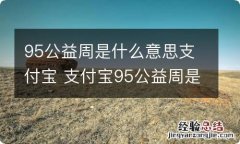 95公益周是什么意思支付宝 支付宝95公益周是什么