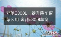 奔驰E300L一键升降车窗怎么用 奔驰e300l车窗按钮玻璃怎样升降