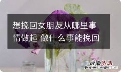 想挽回女朋友从哪里事情做起 做什么事能挽回女朋友