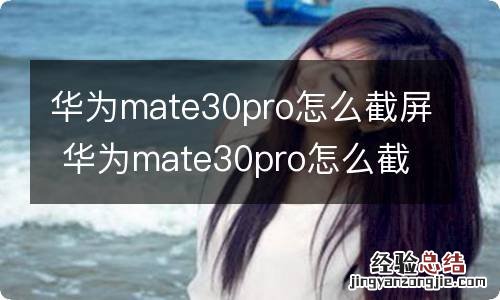 华为mate30pro怎么截屏 华为mate30pro怎么截屏视频