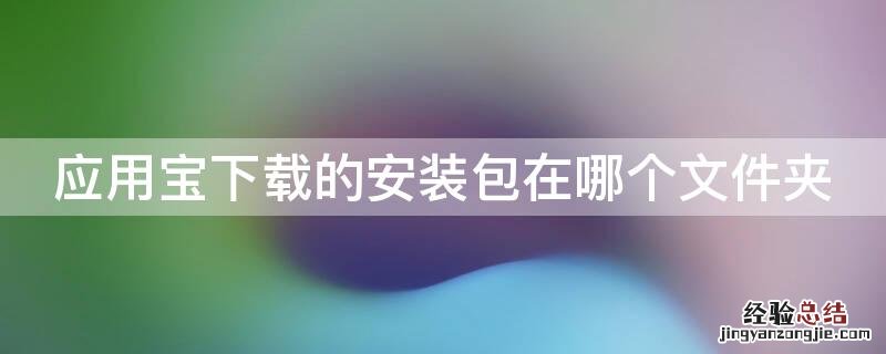 应用宝下载文件夹在哪里 应用宝下载的安装包在哪个文件夹