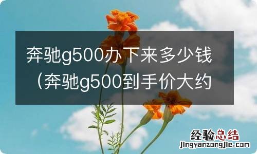 奔驰g500到手价大约多少 奔驰g500办下来多少钱