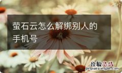 萤石云怎么解绑别人的手机号