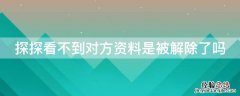 探探被解除后还能看到对方资料吗 探探看不到对方资料是被解除了吗