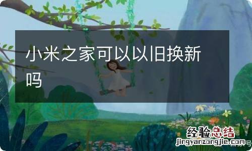 小米之家可以以旧换新吗