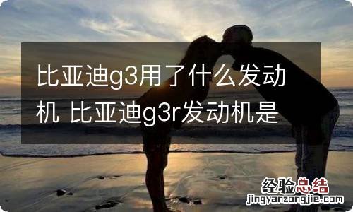 比亚迪g3用了什么发动机 比亚迪g3r发动机是啥发动机