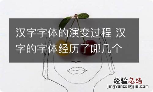 汉字字体的演变过程 汉字的字体经历了哪几个演变发展阶段