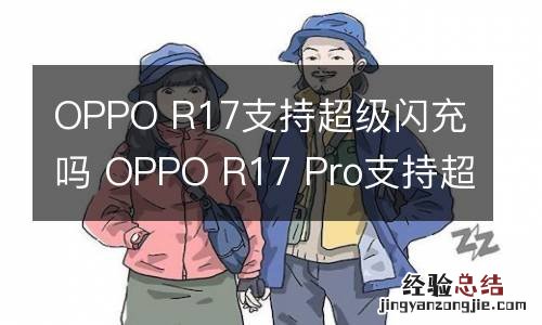 OPPO R17支持超级闪充吗 OPPO R17 Pro支持超级闪充吗