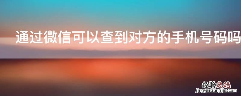通过微信可以查到对方的手机号码吗