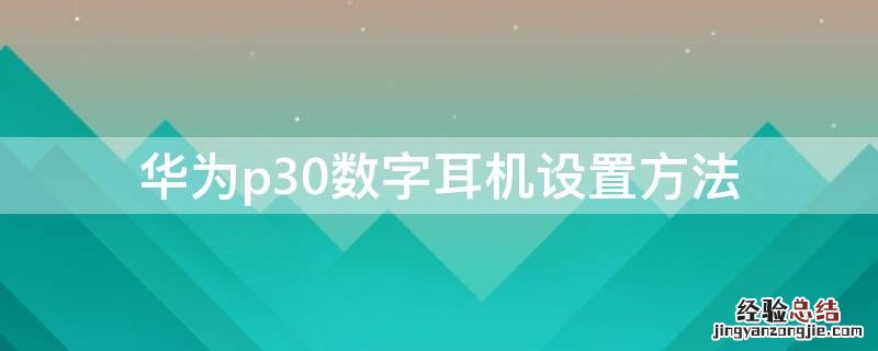 华为P30耳机设置 华为p30数字耳机设置方法