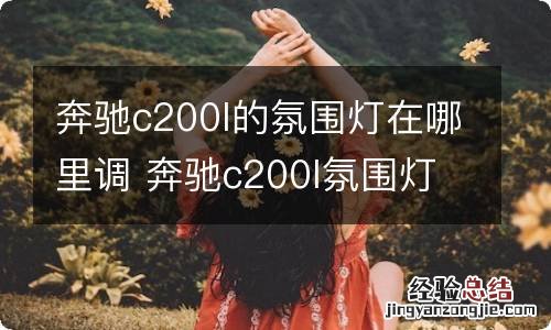 奔驰c200l的氛围灯在哪里调 奔驰c200l氛围灯在哪里打开