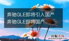 奔驰GLE即将引入国产 奔驰GLE即将国产