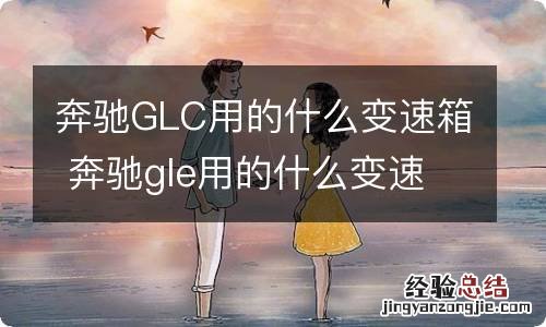 奔驰GLC用的什么变速箱 奔驰gle用的什么变速箱