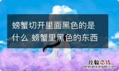 螃蟹切开里面黑色的是什么 螃蟹里黑色的东西是排泄物吗