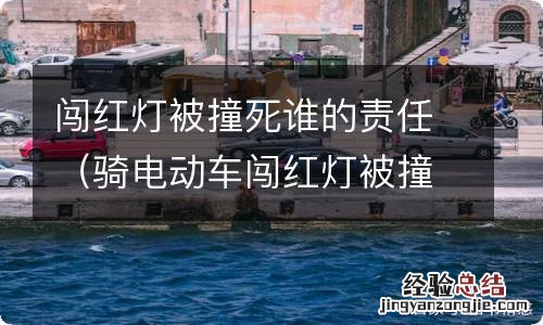 骑电动车闯红灯被撞死谁的责任 闯红灯被撞死谁的责任