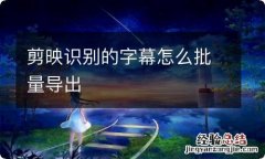 剪映识别的字幕怎么批量导出