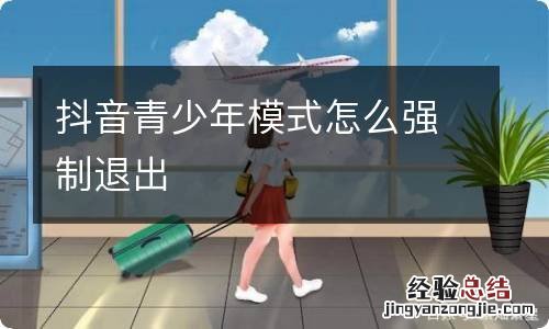 抖音青少年模式怎么强制退出