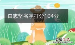 白志坚名字打分104分